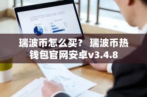 瑞波币怎么买？ 瑞波币热钱包官网安卓v3.4.8