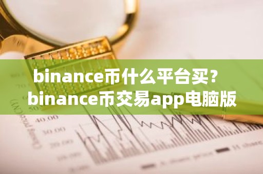 binance币什么平台买？ binance币交易app电脑版官方v6.7.0