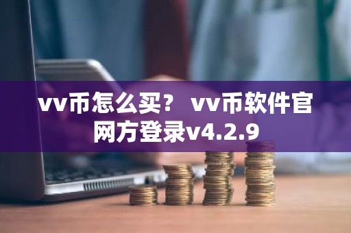 vv币怎么买？ vv币软件官网方登录v4.2.9