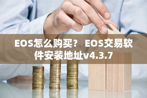 EOS怎么购买？ EOS交易软件安装地址v4.3.7