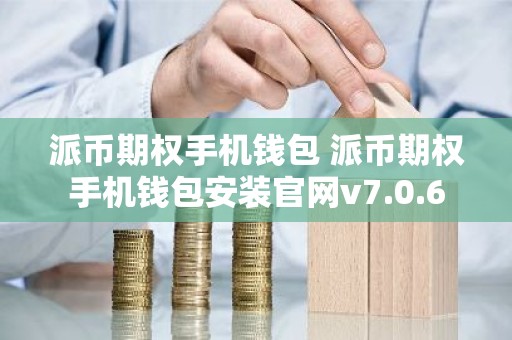 派币期权手机钱包 派币期权手机钱包安装官网v7.0.6