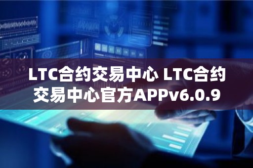 LTC合约交易中心 LTC合约交易中心官方APPv6.0.9