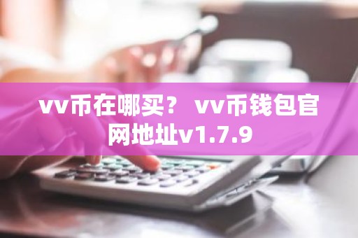 vv币在哪买？ vv币钱包官网地址v1.7.9