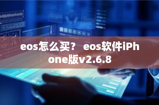 eos怎么买？ eos软件iPhone版v2.6.8
