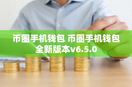 币圈手机钱包 币圈手机钱包全新版本v6.5.0