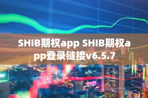SHIB期权app SHIB期权app登录链接v6.5.7