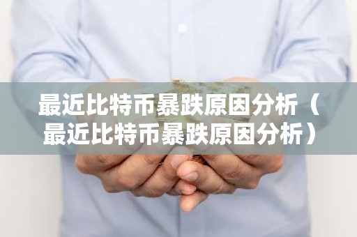 最近比特币暴跌原因分析（最近比特币暴跌原因分析）