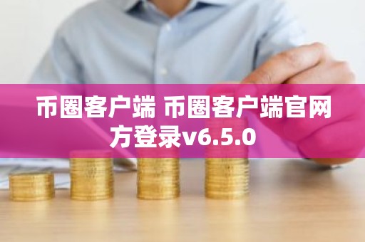 币圈客户端 币圈客户端官网方登录v6.5.0