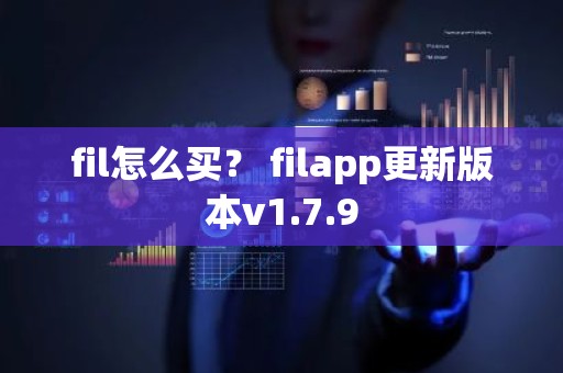 fil怎么买？ filapp更新版本v1.7.9