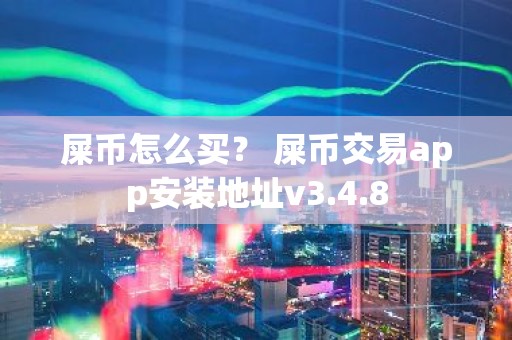 屎币怎么买？ 屎币交易app安装地址v3.4.8