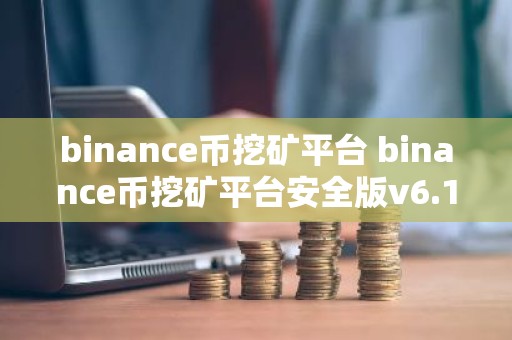 binance币挖矿平台 binance币挖矿平台安全版v6.1.8