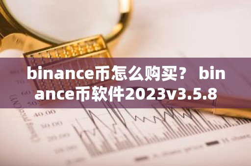 binance币怎么购买？ binance币软件2023v3.5.8