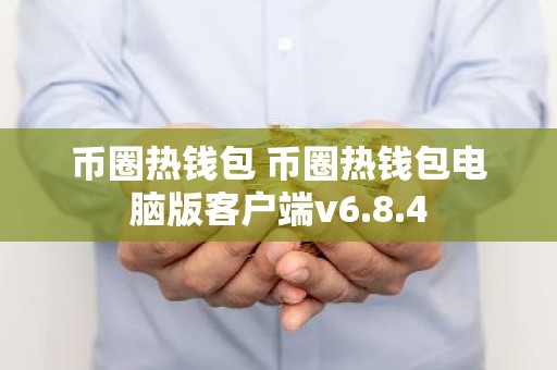 币圈热钱包 币圈热钱包电脑版客户端v6.8.4