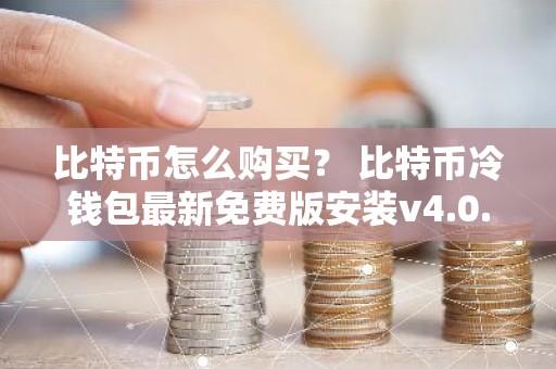 比特币怎么购买？ 比特币冷钱包最新免费版安装v4.0.8