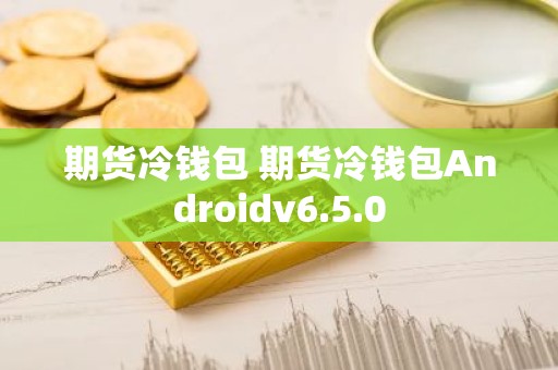 期货冷钱包 期货冷钱包Androidv6.5.0