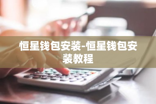 恒星钱包安装-恒星钱包安装教程