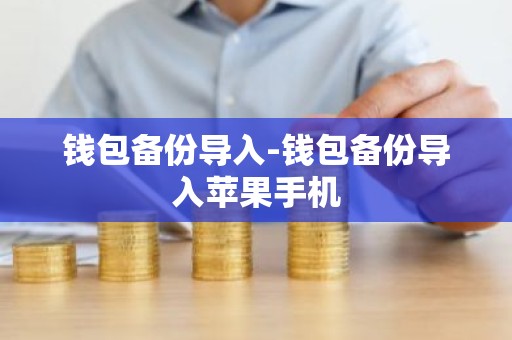 钱包备份导入-钱包备份导入苹果手机