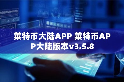 莱特币大陆APP 莱特币APP大陆版本v3.5.8