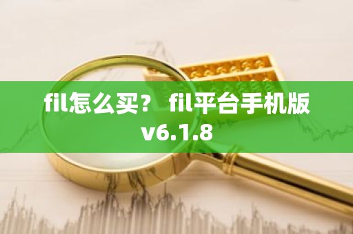 fil怎么买？ fil平台手机版v6.1.8