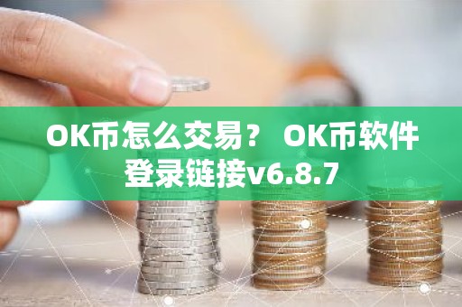 OK币怎么交易？ OK币软件登录链接v6.8.7