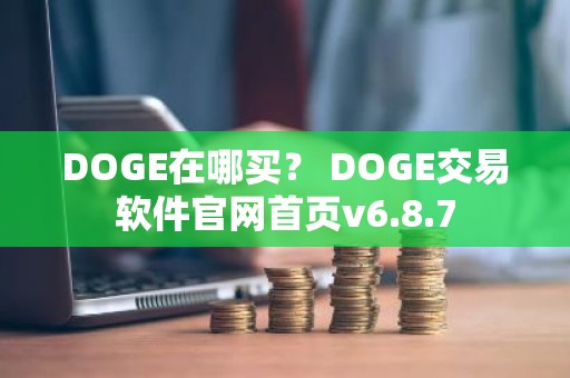 DOGE在哪买？ DOGE交易软件官网首页v6.8.7
