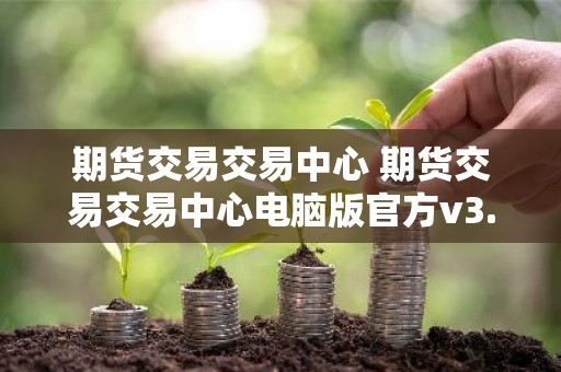 期货交易交易中心 期货交易交易中心电脑版官方v3.5.8