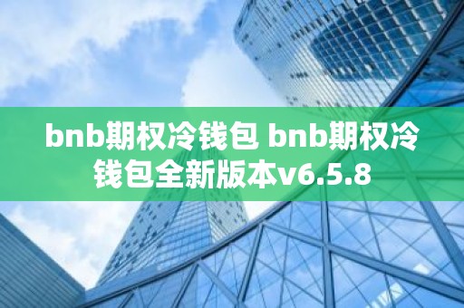 bnb期权冷钱包 bnb期权冷钱包全新版本v6.5.8