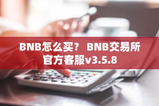 BNB怎么买？ BNB交易所官方客服v3.5.8