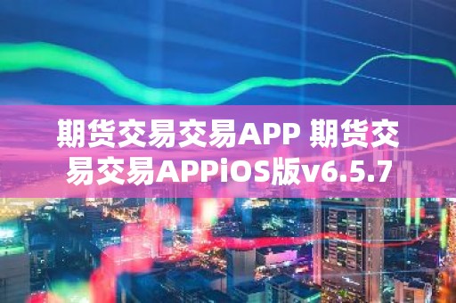 期货交易交易APP 期货交易交易APPiOS版v6.5.7