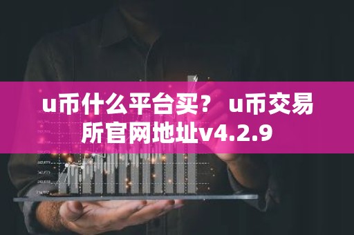 u币什么平台买？ u币交易所官网地址v4.2.9