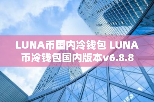 LUNA币国内冷钱包 LUNA币冷钱包国内版本v6.8.8
