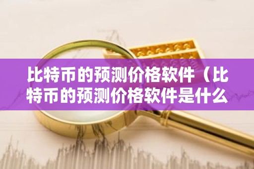 比特币的预测价格软件（比特币的预测价格软件是什么）