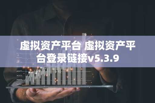 虚拟资产平台 虚拟资产平台登录链接v5.3.9