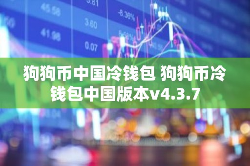 狗狗币中国冷钱包 狗狗币冷钱包中国版本v4.3.7