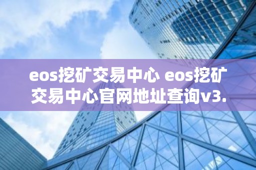 eos挖矿交易中心 eos挖矿交易中心官网地址查询v3.4.8