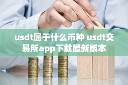 usdt属于什么币种 usdt交易所app下载最新版本