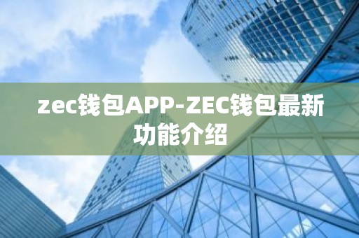 zec钱包APP-ZEC钱包最新功能介绍