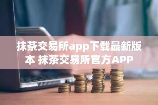 抹茶交易所app下载最新版本 抹茶交易所官方APP