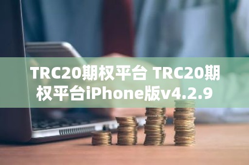 TRC20期权平台 TRC20期权平台iPhone版v4.2.9