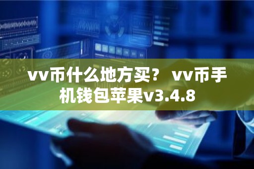 vv币什么地方买？ vv币手机钱包苹果v3.4.8