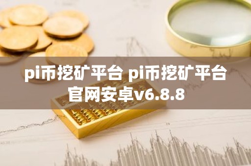 pi币挖矿平台 pi币挖矿平台官网安卓v6.8.8