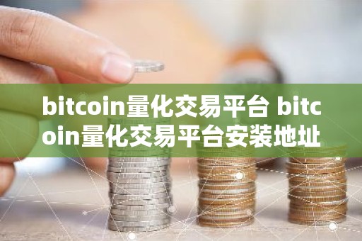 bitcoin量化交易平台 bitcoin量化交易平台安装地址v6.5.0