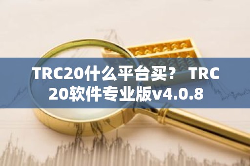 TRC20什么平台买？ TRC20软件专业版v4.0.8
