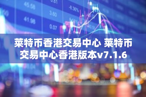莱特币香港交易中心 莱特币交易中心香港版本v7.1.6