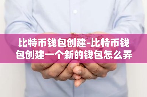 比特币钱包创建-比特币钱包创建一个新的钱包怎么弄
