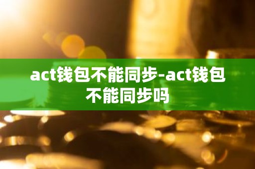 act钱包不能同步-act钱包不能同步吗