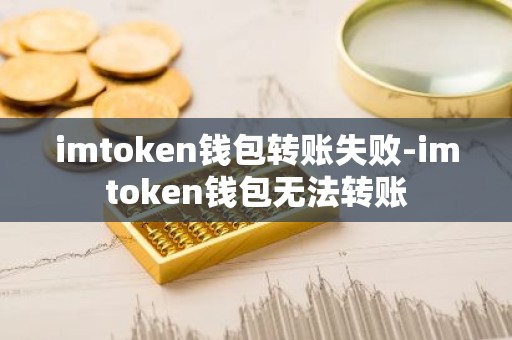 imtoken钱包转账失败-imtoken钱包无法转账