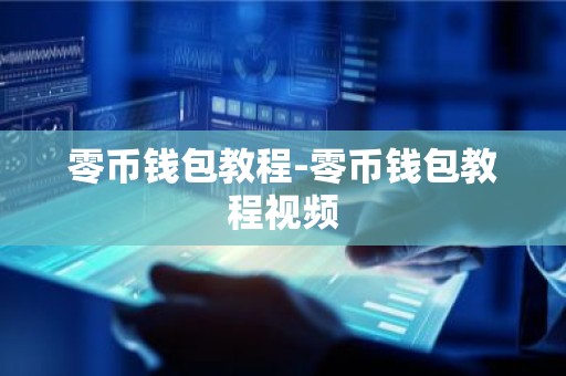 零币钱包教程-零币钱包教程视频