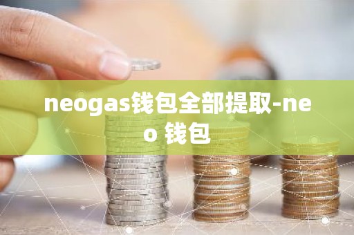 neogas钱包全部提取-neo 钱包