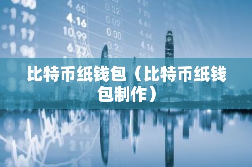 比特币纸钱包（比特币纸钱包制作）